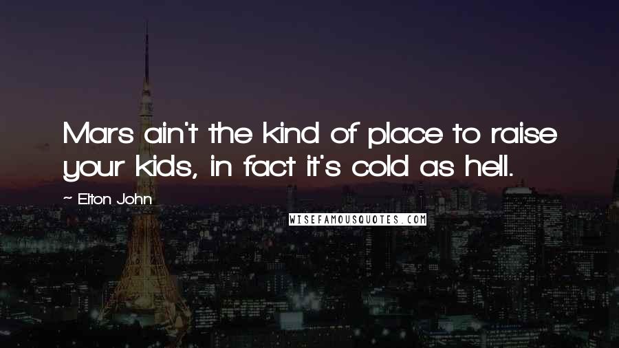 Elton John Quotes: Mars ain't the kind of place to raise your kids, in fact it's cold as hell.