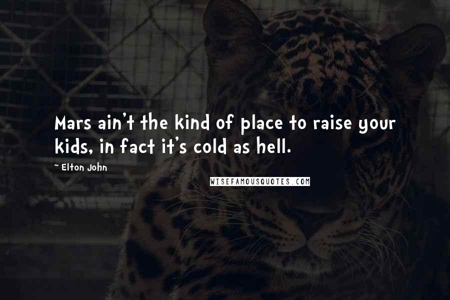Elton John Quotes: Mars ain't the kind of place to raise your kids, in fact it's cold as hell.