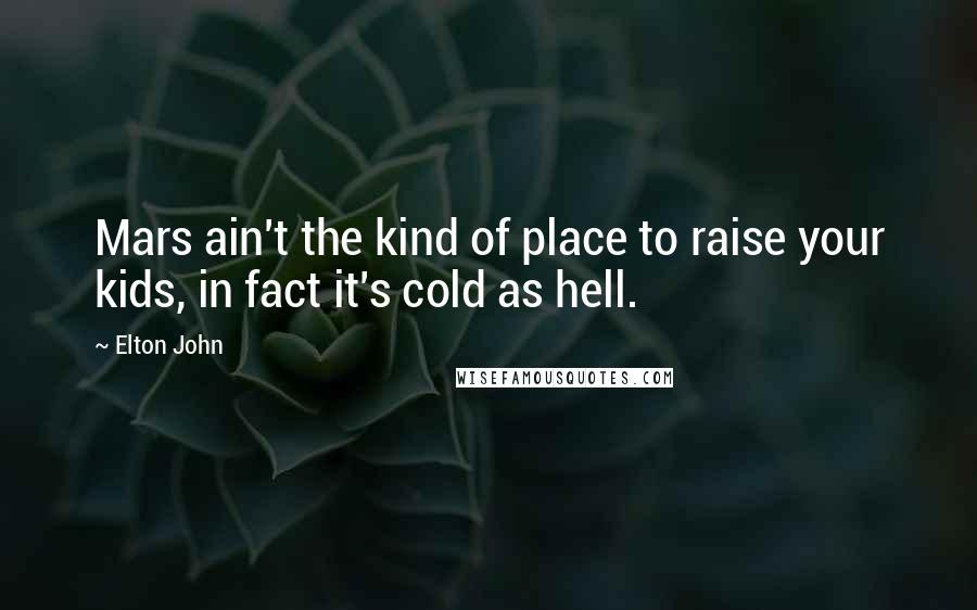 Elton John Quotes: Mars ain't the kind of place to raise your kids, in fact it's cold as hell.