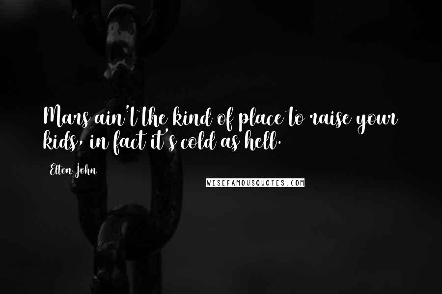 Elton John Quotes: Mars ain't the kind of place to raise your kids, in fact it's cold as hell.