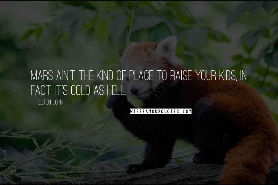 Elton John Quotes: Mars ain't the kind of place to raise your kids, in fact it's cold as hell.