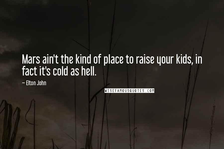Elton John Quotes: Mars ain't the kind of place to raise your kids, in fact it's cold as hell.