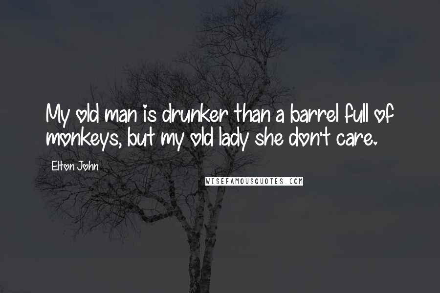 Elton John Quotes: My old man is drunker than a barrel full of monkeys, but my old lady she don't care.