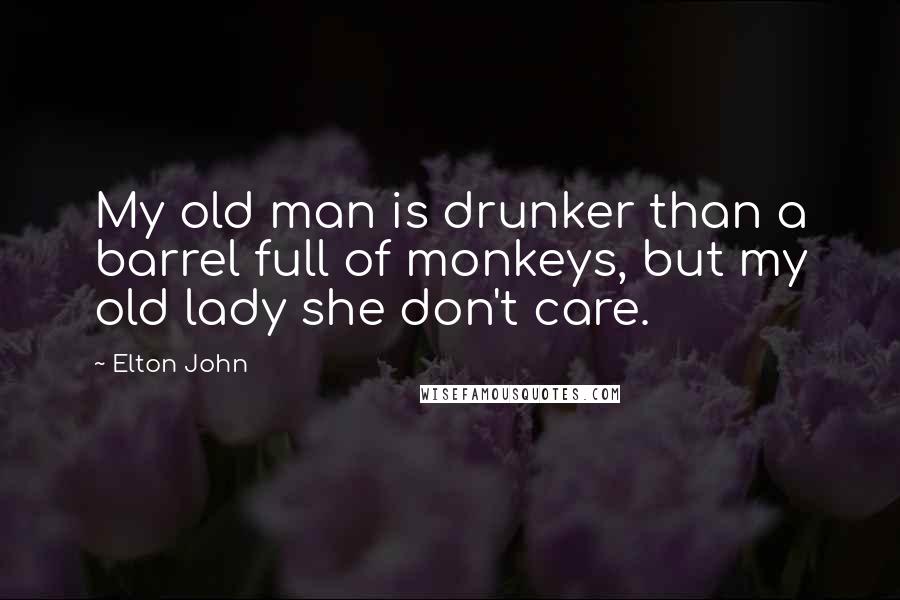 Elton John Quotes: My old man is drunker than a barrel full of monkeys, but my old lady she don't care.