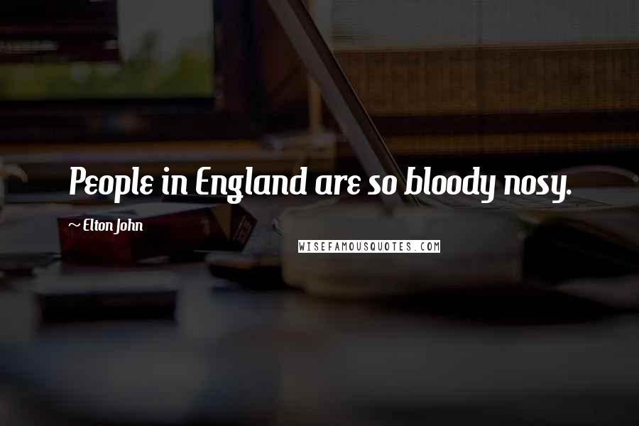 Elton John Quotes: People in England are so bloody nosy.