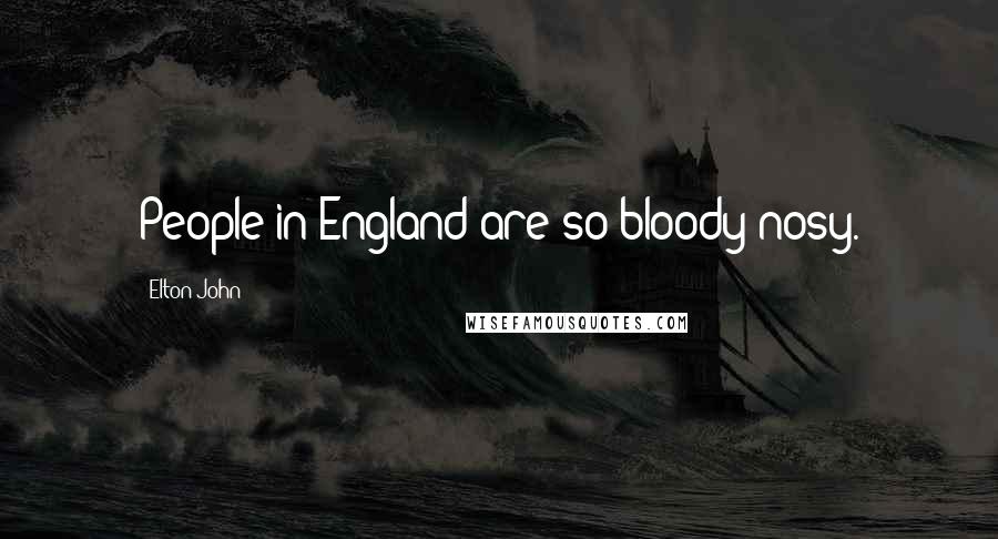 Elton John Quotes: People in England are so bloody nosy.