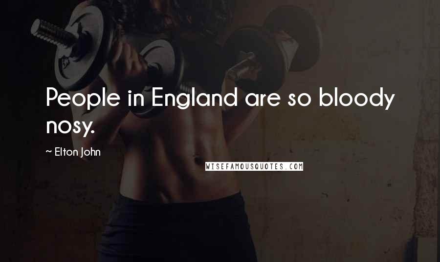 Elton John Quotes: People in England are so bloody nosy.