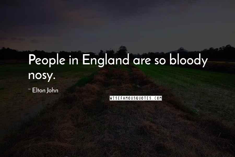 Elton John Quotes: People in England are so bloody nosy.