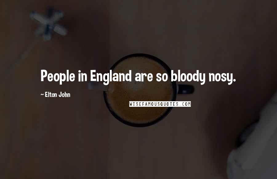 Elton John Quotes: People in England are so bloody nosy.