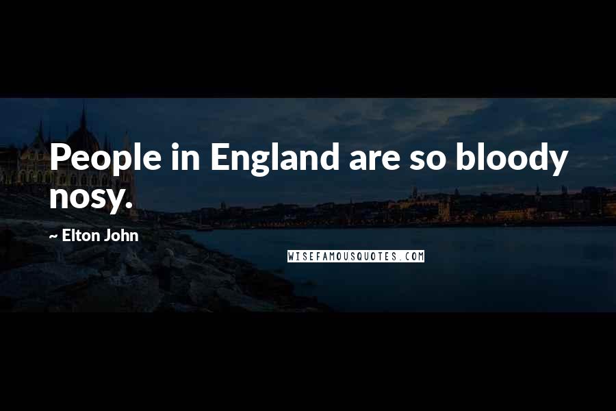 Elton John Quotes: People in England are so bloody nosy.