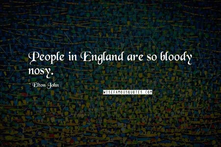 Elton John Quotes: People in England are so bloody nosy.