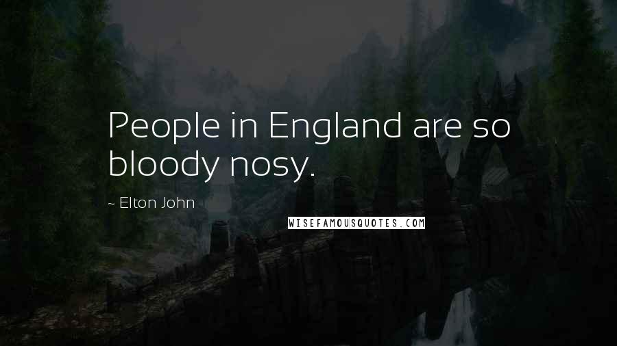 Elton John Quotes: People in England are so bloody nosy.