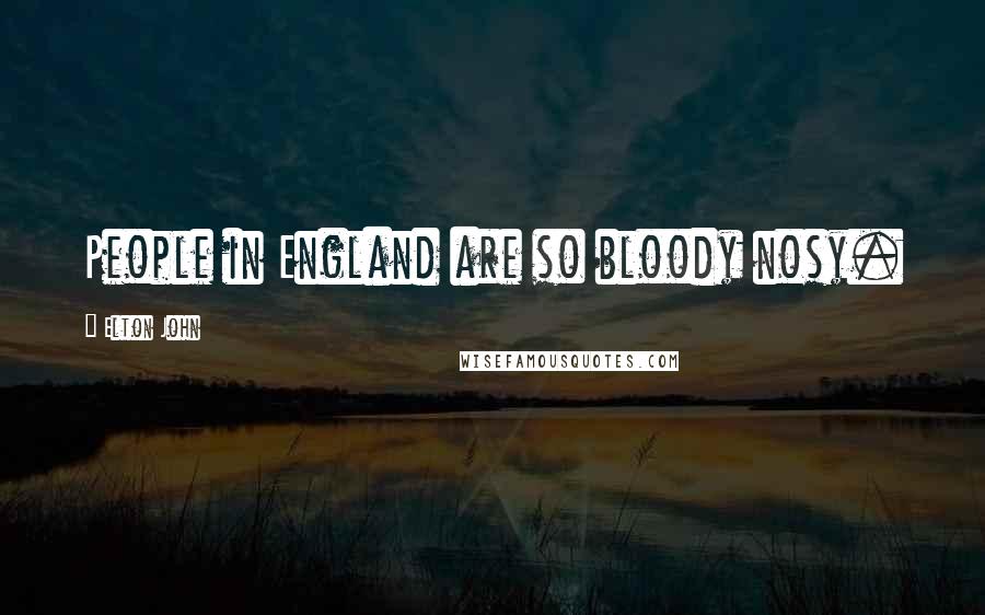 Elton John Quotes: People in England are so bloody nosy.