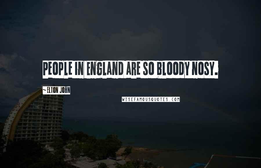 Elton John Quotes: People in England are so bloody nosy.