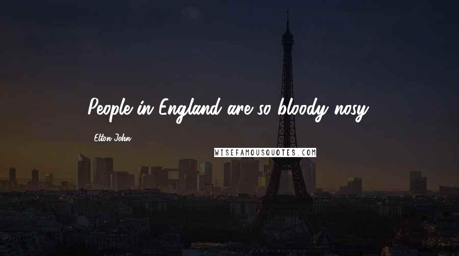 Elton John Quotes: People in England are so bloody nosy.