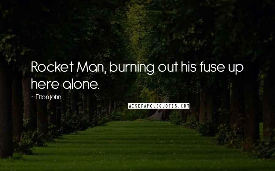 Elton John Quotes: Rocket Man, burning out his fuse up here alone.