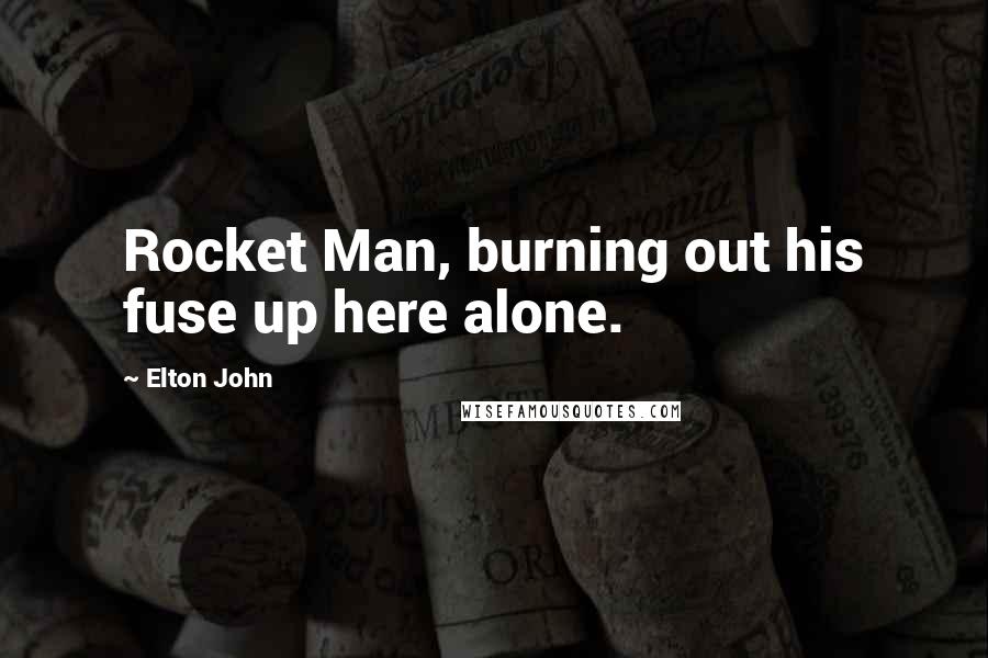 Elton John Quotes: Rocket Man, burning out his fuse up here alone.