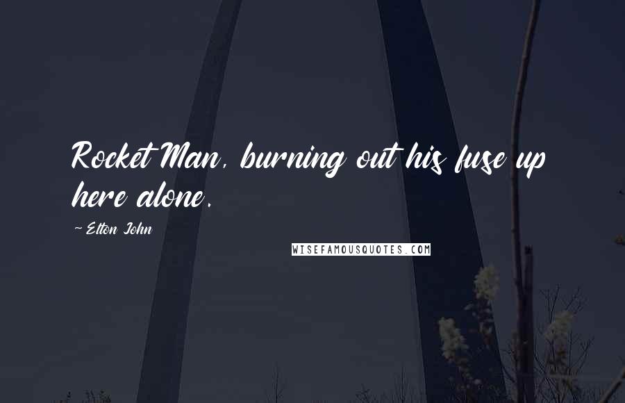 Elton John Quotes: Rocket Man, burning out his fuse up here alone.