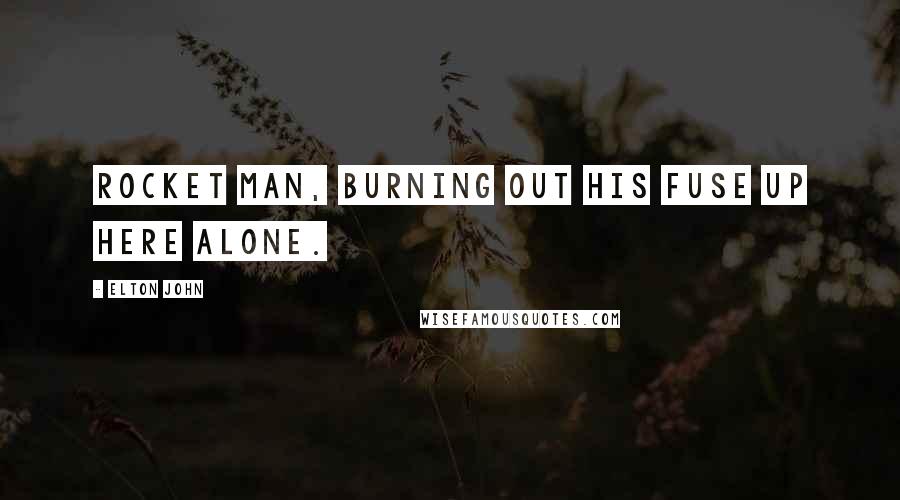 Elton John Quotes: Rocket Man, burning out his fuse up here alone.
