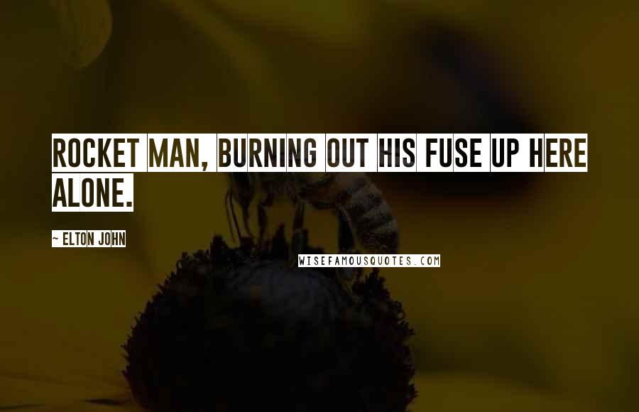 Elton John Quotes: Rocket Man, burning out his fuse up here alone.