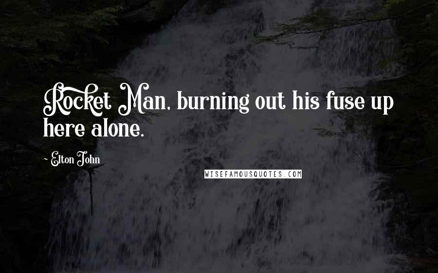 Elton John Quotes: Rocket Man, burning out his fuse up here alone.