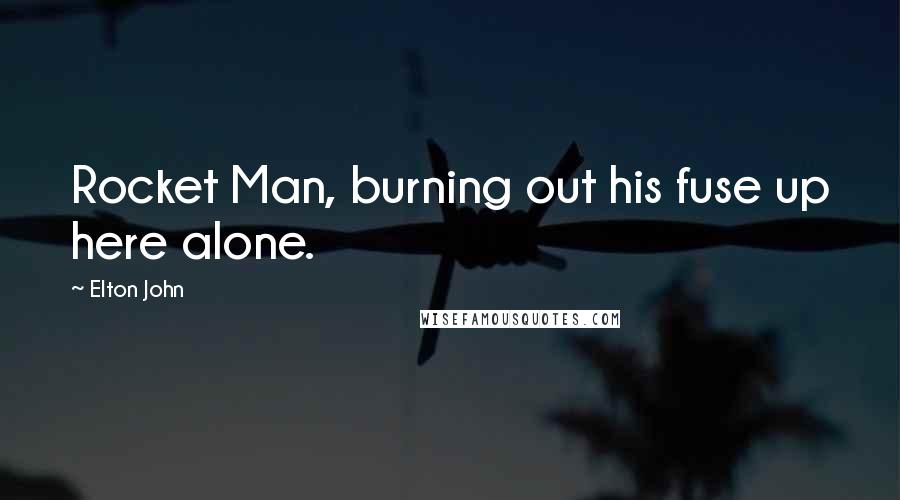 Elton John Quotes: Rocket Man, burning out his fuse up here alone.
