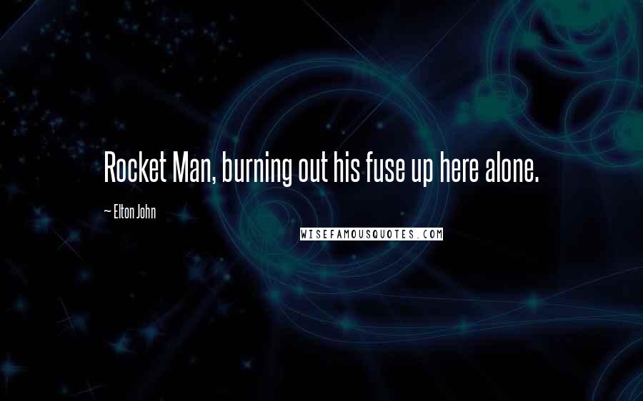 Elton John Quotes: Rocket Man, burning out his fuse up here alone.