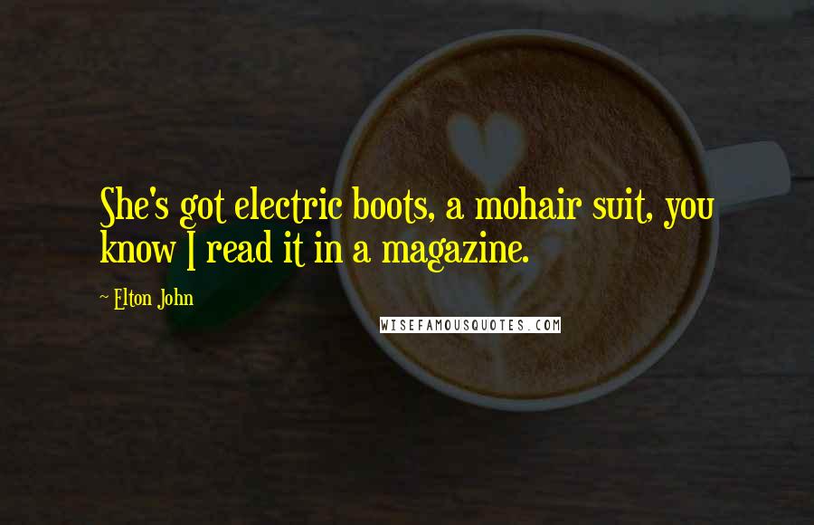 Elton John Quotes: She's got electric boots, a mohair suit, you know I read it in a magazine.