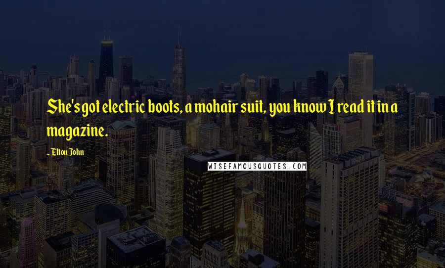 Elton John Quotes: She's got electric boots, a mohair suit, you know I read it in a magazine.