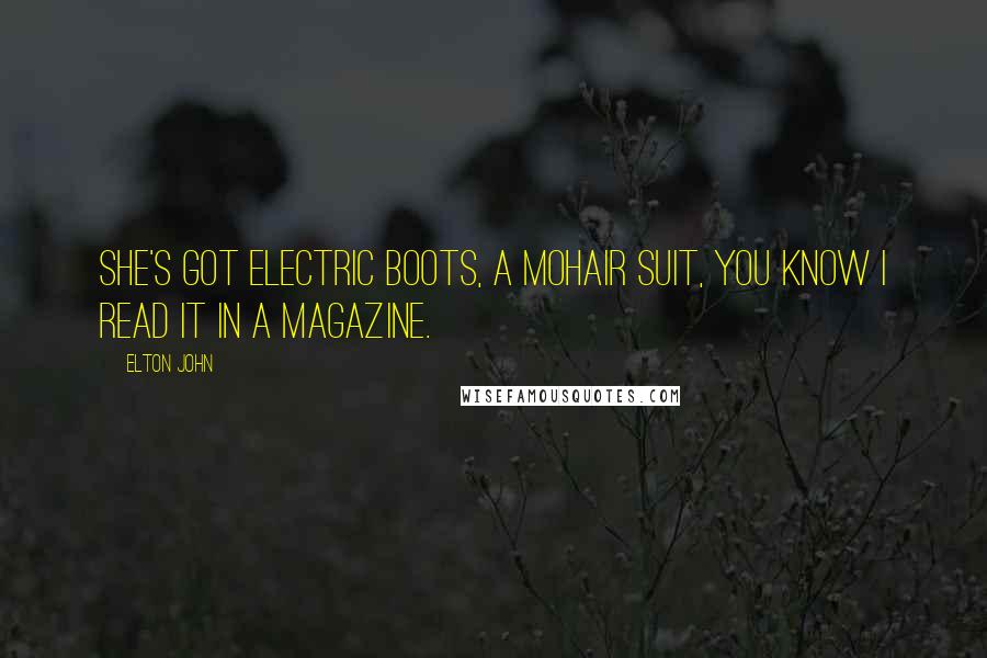 Elton John Quotes: She's got electric boots, a mohair suit, you know I read it in a magazine.