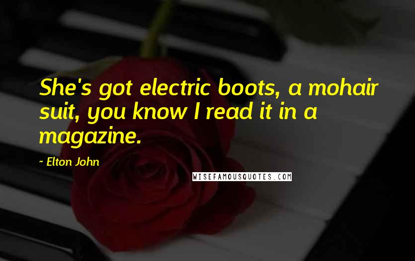Elton John Quotes: She's got electric boots, a mohair suit, you know I read it in a magazine.