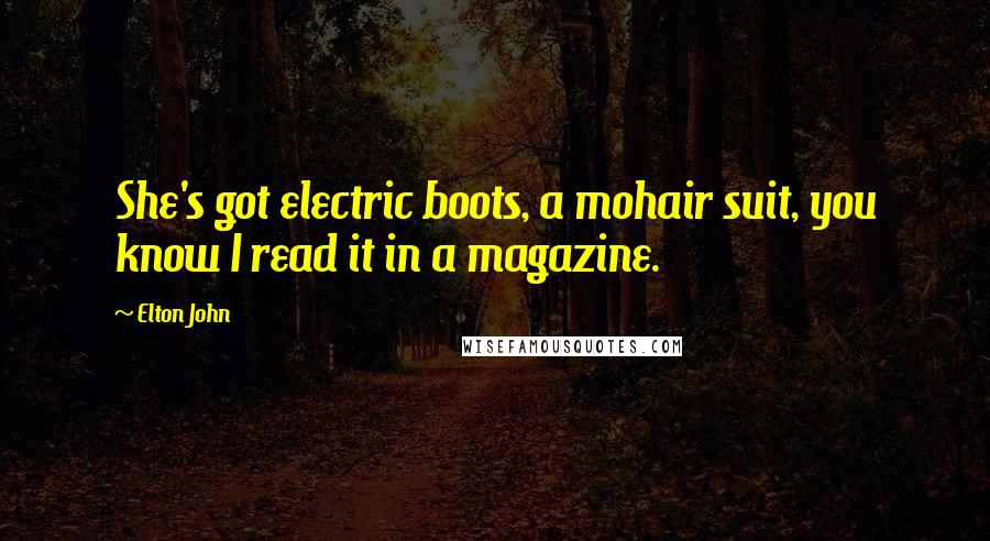 Elton John Quotes: She's got electric boots, a mohair suit, you know I read it in a magazine.