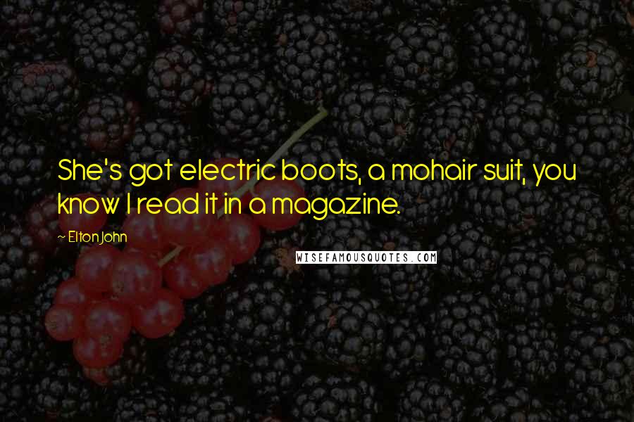 Elton John Quotes: She's got electric boots, a mohair suit, you know I read it in a magazine.