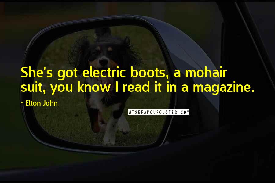 Elton John Quotes: She's got electric boots, a mohair suit, you know I read it in a magazine.