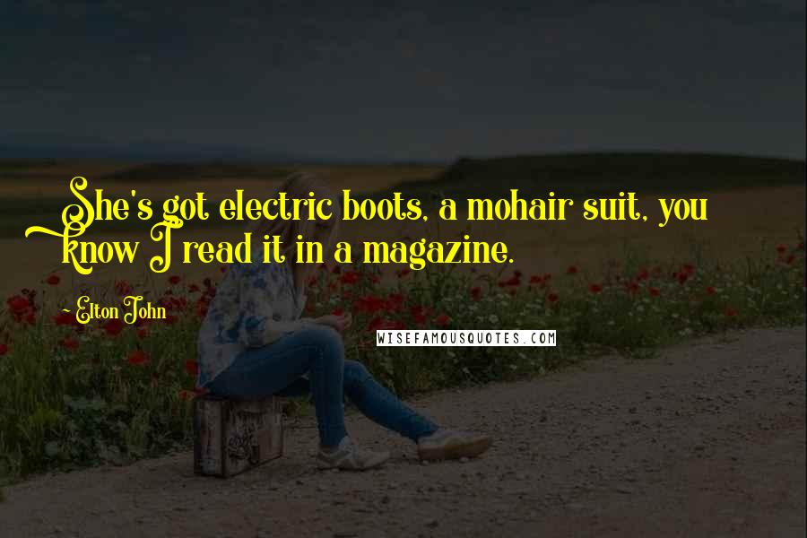 Elton John Quotes: She's got electric boots, a mohair suit, you know I read it in a magazine.