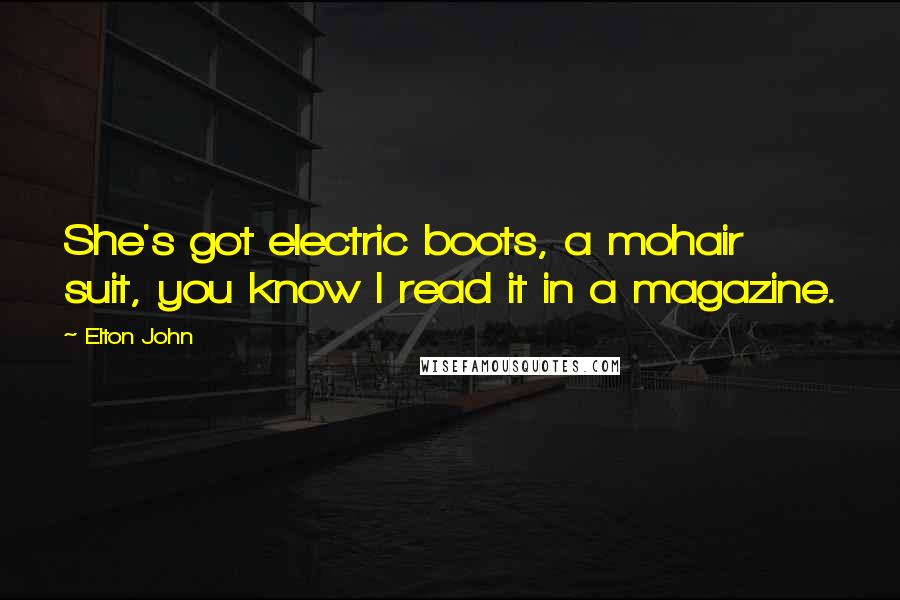 Elton John Quotes: She's got electric boots, a mohair suit, you know I read it in a magazine.