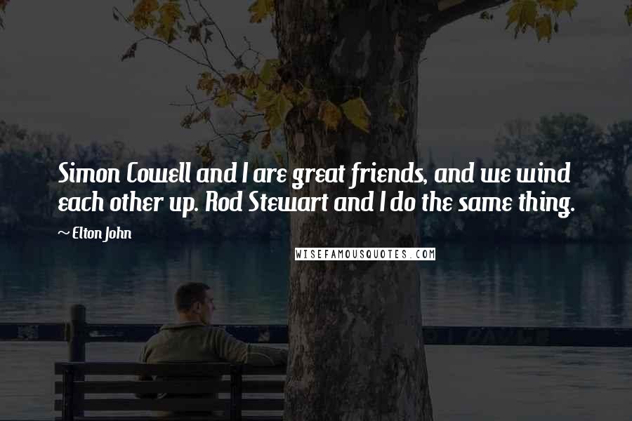 Elton John Quotes: Simon Cowell and I are great friends, and we wind each other up. Rod Stewart and I do the same thing.