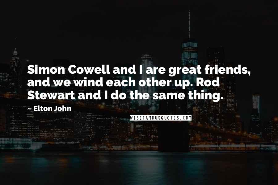 Elton John Quotes: Simon Cowell and I are great friends, and we wind each other up. Rod Stewart and I do the same thing.