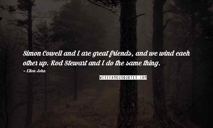 Elton John Quotes: Simon Cowell and I are great friends, and we wind each other up. Rod Stewart and I do the same thing.