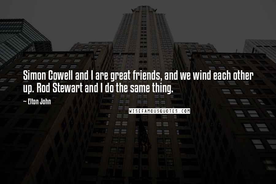 Elton John Quotes: Simon Cowell and I are great friends, and we wind each other up. Rod Stewart and I do the same thing.