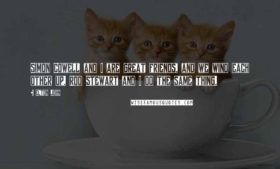 Elton John Quotes: Simon Cowell and I are great friends, and we wind each other up. Rod Stewart and I do the same thing.