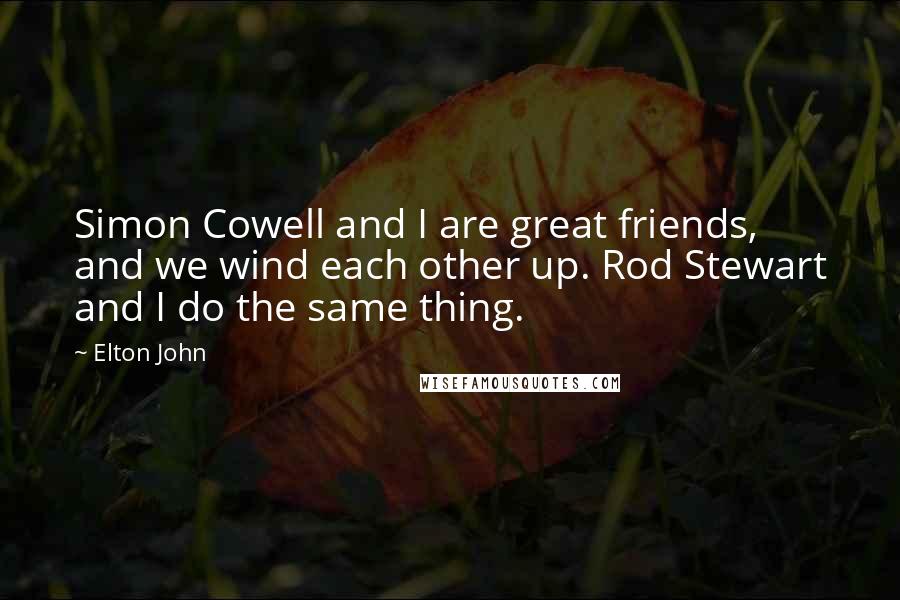 Elton John Quotes: Simon Cowell and I are great friends, and we wind each other up. Rod Stewart and I do the same thing.