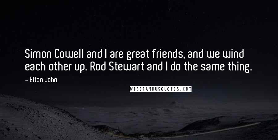 Elton John Quotes: Simon Cowell and I are great friends, and we wind each other up. Rod Stewart and I do the same thing.