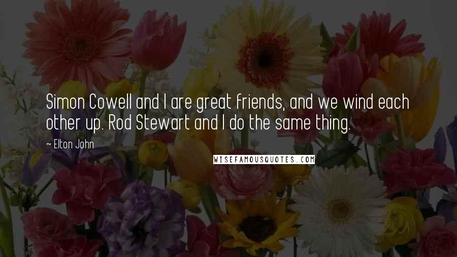 Elton John Quotes: Simon Cowell and I are great friends, and we wind each other up. Rod Stewart and I do the same thing.