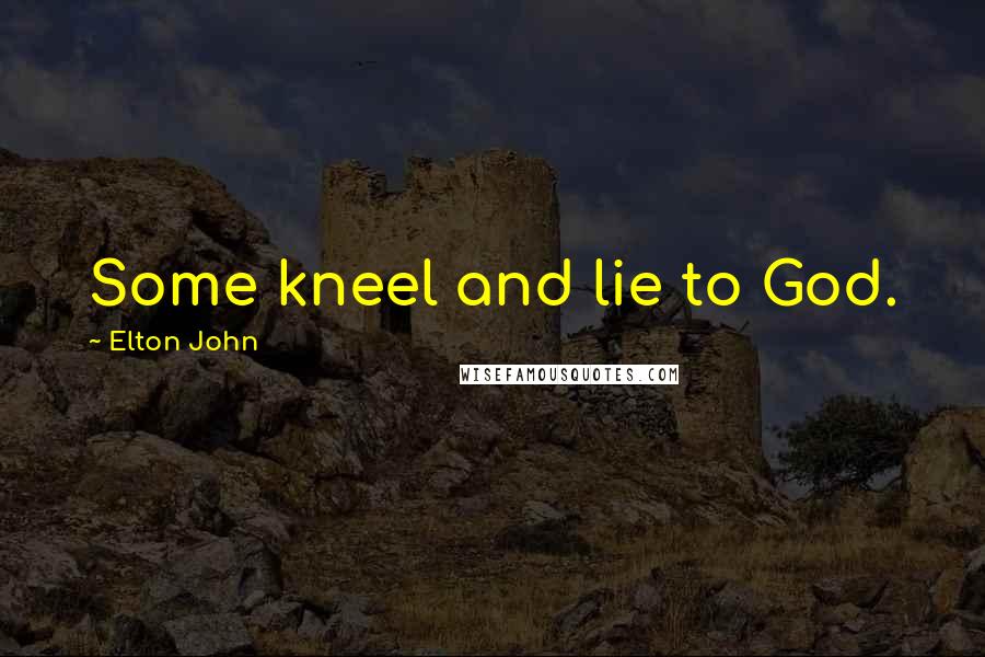 Elton John Quotes: Some kneel and lie to God.