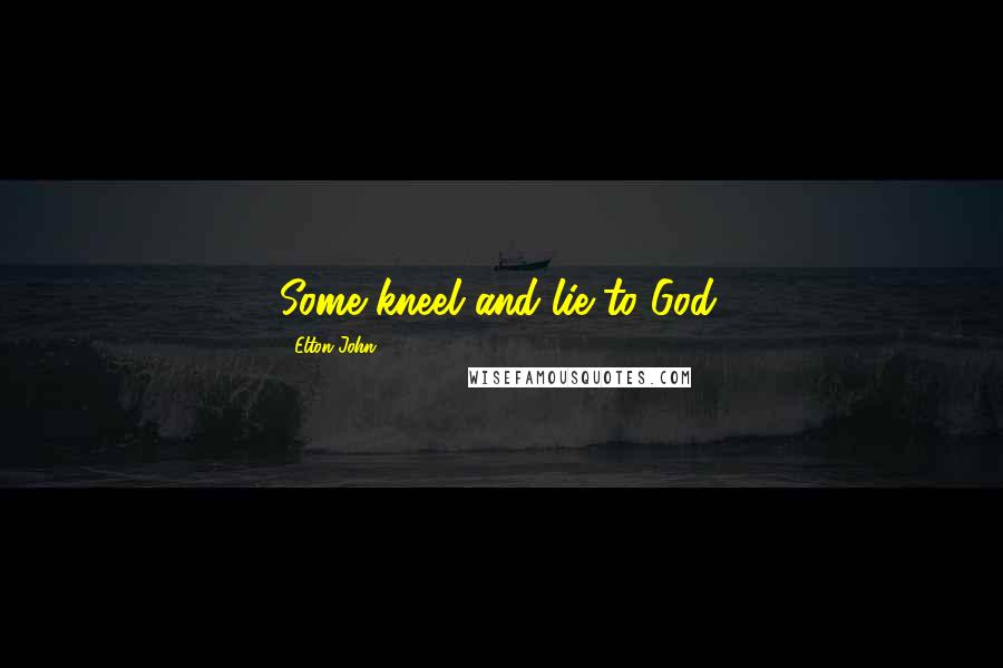 Elton John Quotes: Some kneel and lie to God.