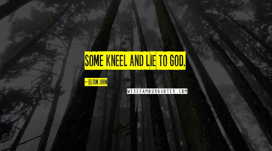 Elton John Quotes: Some kneel and lie to God.