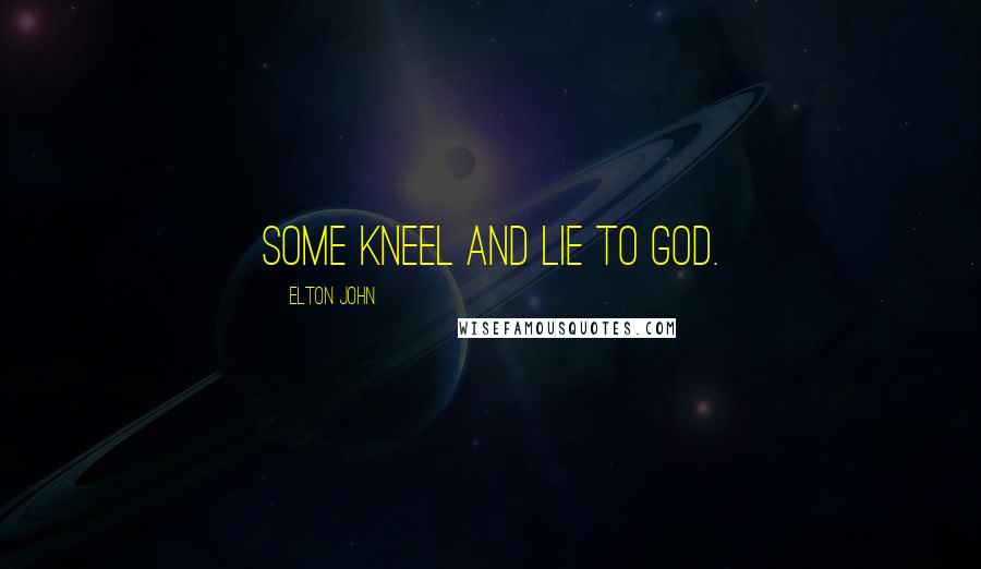 Elton John Quotes: Some kneel and lie to God.