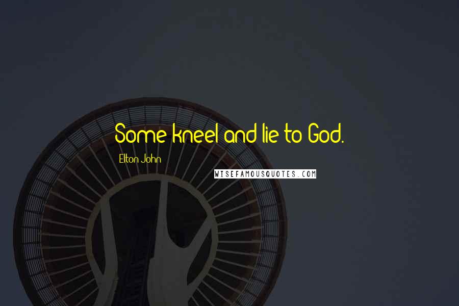 Elton John Quotes: Some kneel and lie to God.