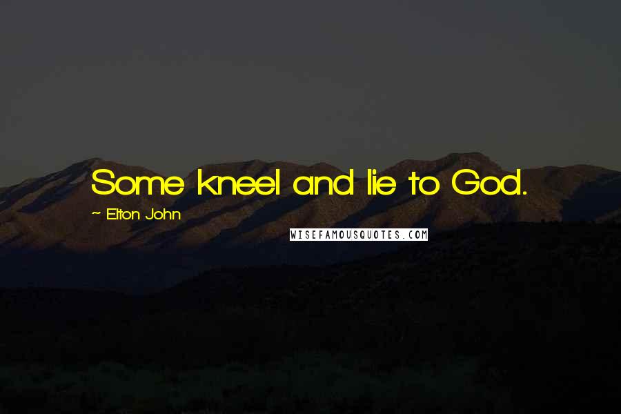 Elton John Quotes: Some kneel and lie to God.